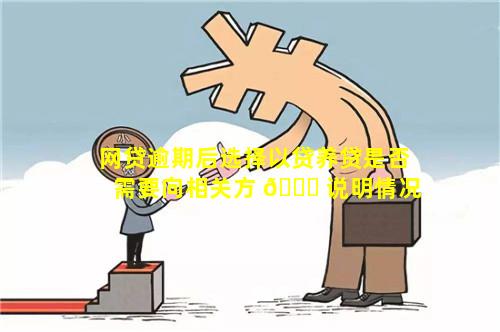 网贷逾期后选择以贷养贷是否需要向相关方 🐎 说明情况